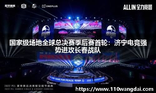 国家级场地全球总决赛季后赛首轮：济宁电竞强势进攻长春战队