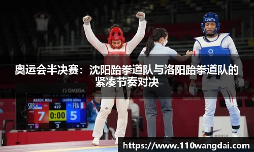 奥运会半决赛：沈阳跆拳道队与洛阳跆拳道队的紧凑节奏对决