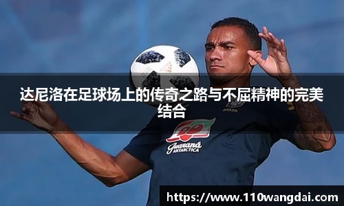 达尼洛在足球场上的传奇之路与不屈精神的完美结合